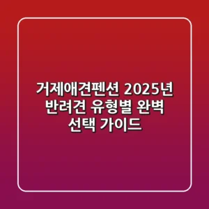 거제애견펜션, 2025년 반려견 유형별 완벽 선택 가이드