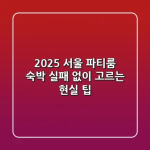 2025 서울 파티룸 숙박, 실패 없이 고르는 현실 팁