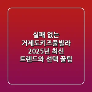 실패 없는 거제도키즈풀빌라: 2025년 최신 트렌드와 선택 꿀팁!