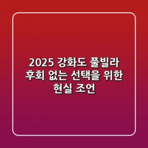 2025 강화도 풀빌라, 후회 없는 선택을 위한 현실 조언