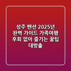 성주 펜션, 2025년 완벽 가이드: 가족여행 후회 없이 즐기는 꿀팁 대방출!