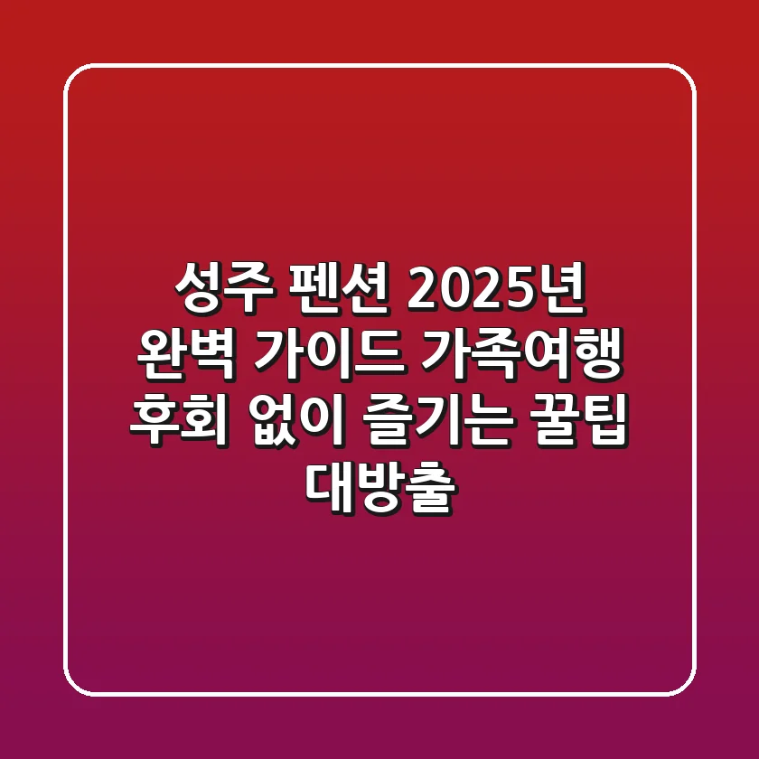 성주 펜션, 2025년 완벽 가이드: 가족여행 후회 없이 즐기는 꿀팁 대방출!