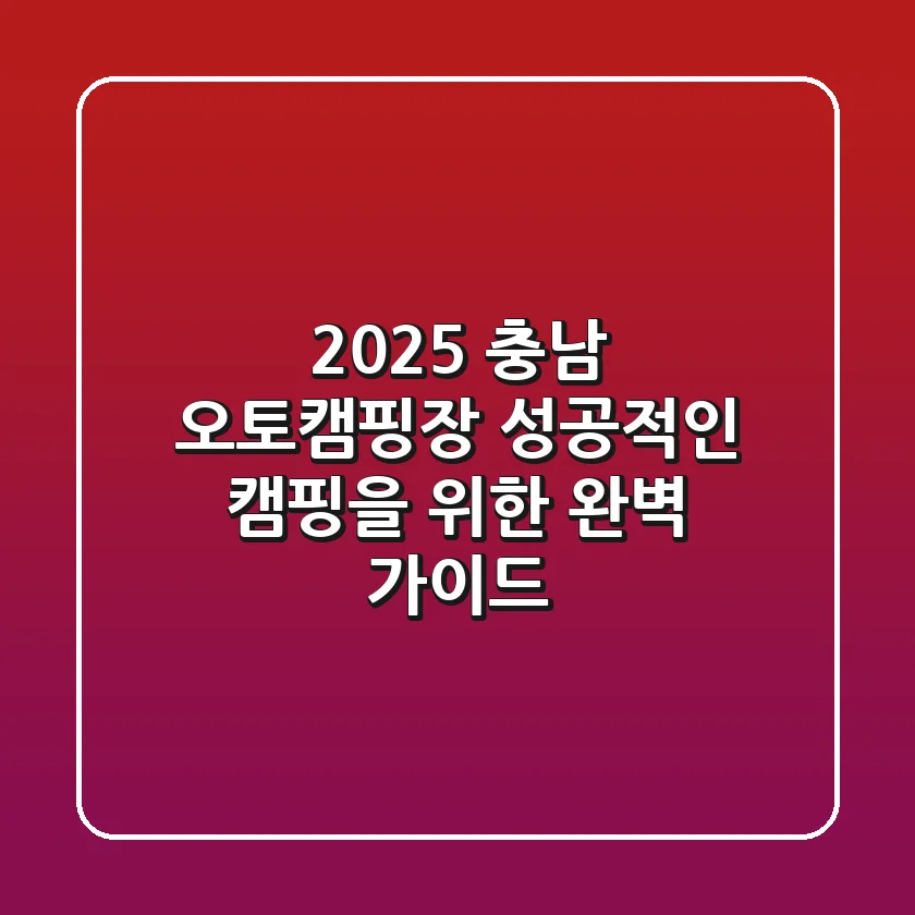 2025 충남 오토캠핑장, 성공적인 캠핑을 위한 완벽 가이드!
