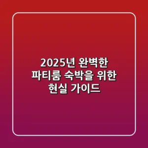 2025년, 완벽한 파티룸 숙박을 위한 현실 가이드