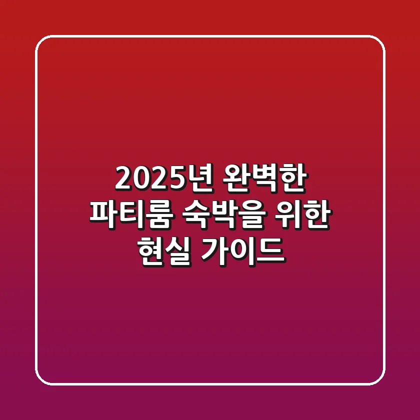 2025년, 완벽한 파티룸 숙박을 위한 현실 가이드