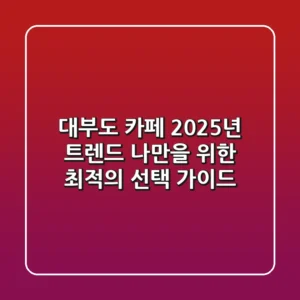 대부도 카페: 2025년 트렌드, 나만을 위한 최적의 선택 가이드