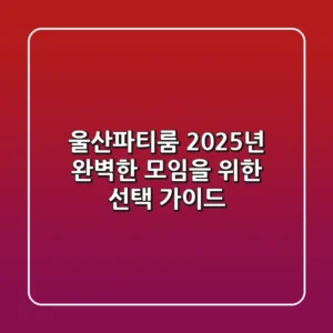 울산파티룸, 2025년 완벽한 모임을 위한 선택 가이드