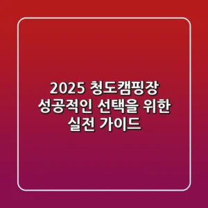 2025 청도캠핑장, 성공적인 선택을 위한 실전 가이드
