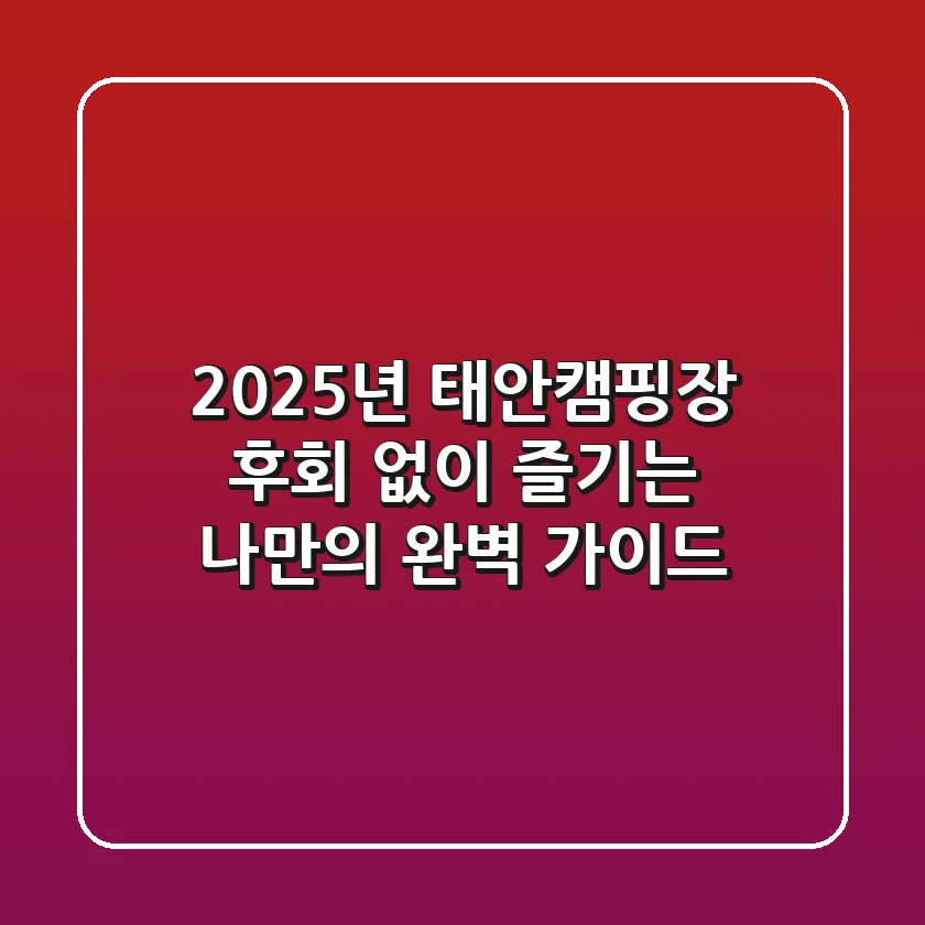 2025년 태안캠핑장, 후회 없이 즐기는 나만의 완벽 가이드!
