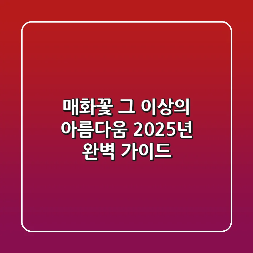 매화꽃, 그 이상의 아름다움: 2025년 완벽 가이드