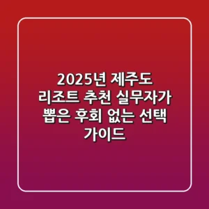 2025년 제주도 리조트 추천: 실무자가 뽑은 후회 없는 선택 가이드