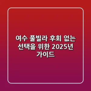 여수 풀빌라, 후회 없는 선택을 위한 2025년 가이드