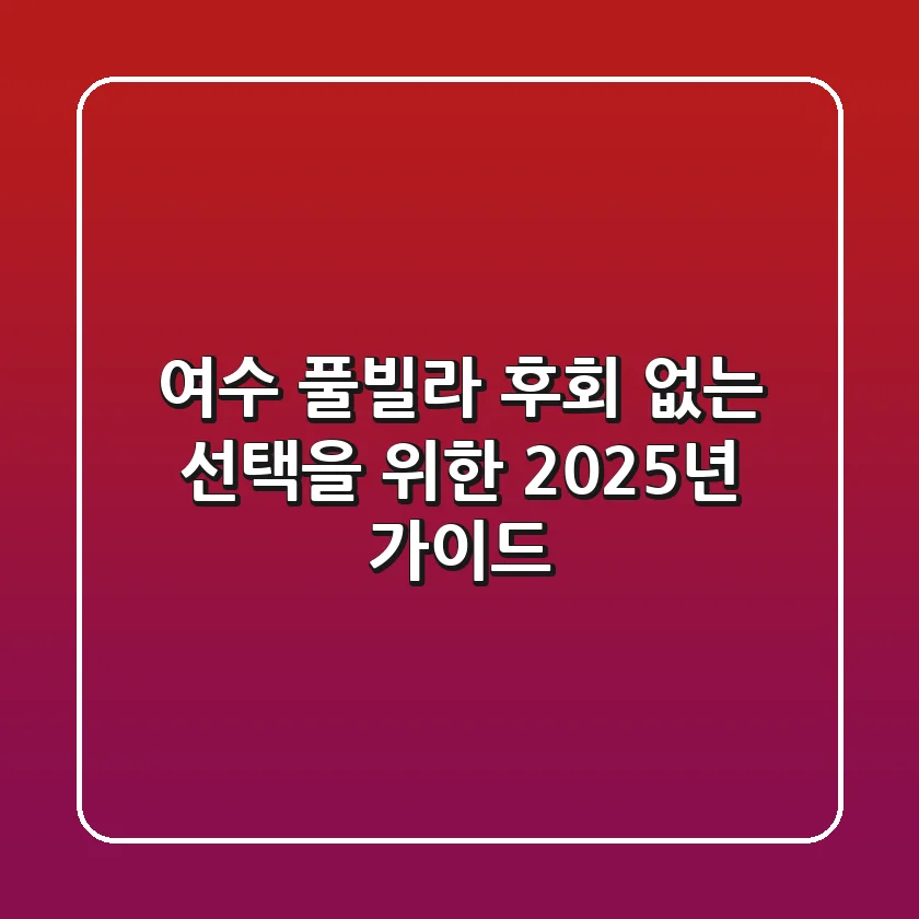 여수 풀빌라, 후회 없는 선택을 위한 2025년 가이드