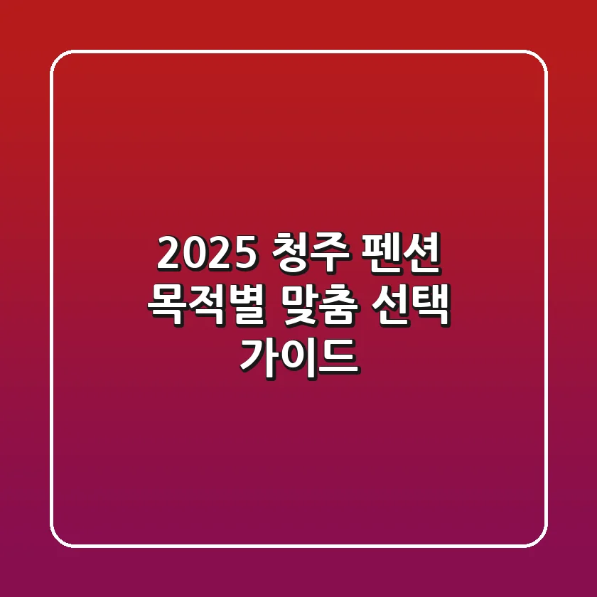2025 청주 펜션, 목적별 맞춤 선택 가이드