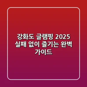 강화도 글램핑 2025: 실패 없이 즐기는 완벽 가이드