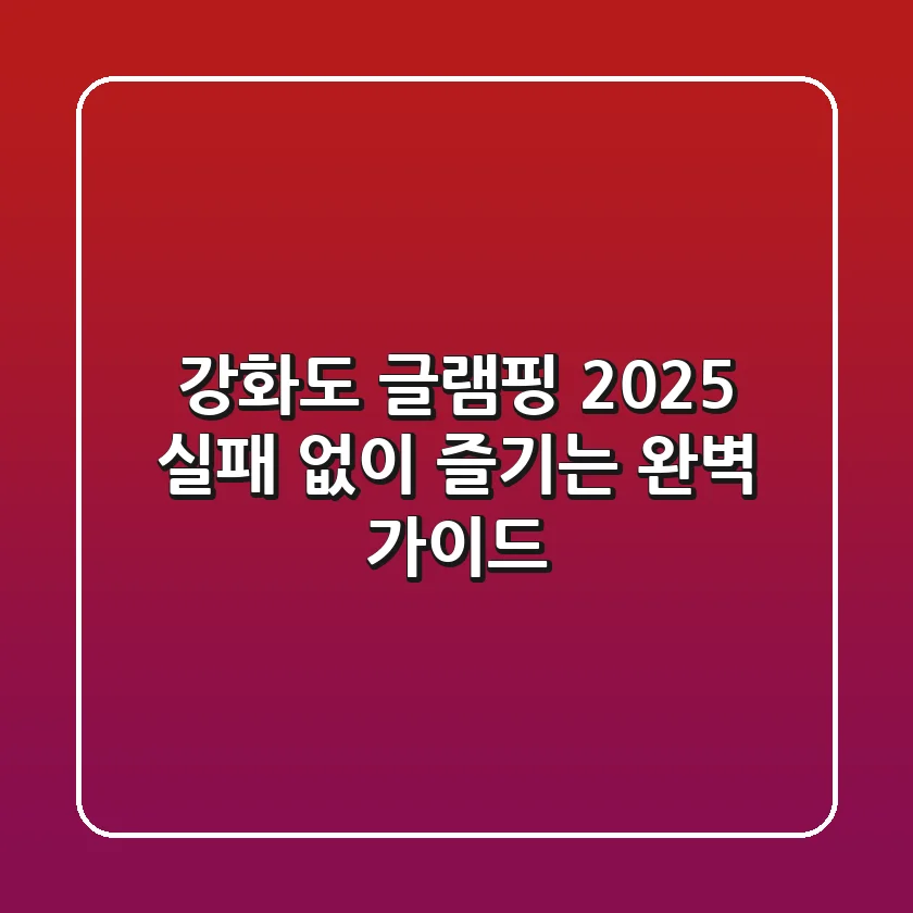 강화도 글램핑 2025: 실패 없이 즐기는 완벽 가이드