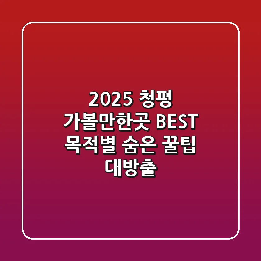 2025 청평 가볼만한곳 BEST, 목적별 숨은 꿀팁 대방출!