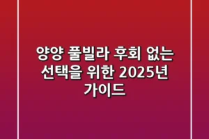 양양 풀빌라, 후회 없는 선택을 위한 2025년 가이드