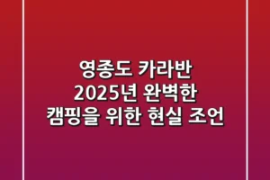 영종도 카라반, 2025년 완벽한 캠핑을 위한 현실 조언