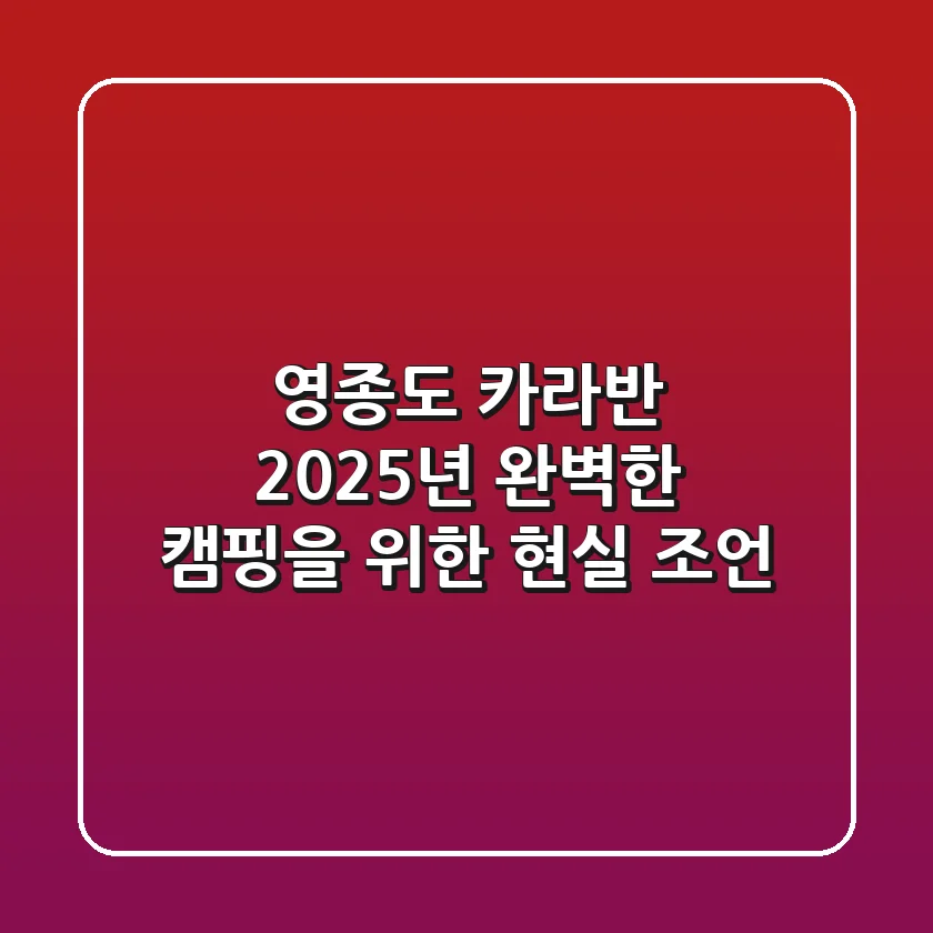 영종도 카라반, 2025년 완벽한 캠핑을 위한 현실 조언