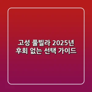 고성 풀빌라, 2025년 후회 없는 선택 가이드