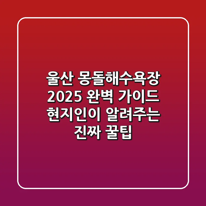 울산 몽돌해수욕장 2025 완벽 가이드: 현지인이 알려주는 진짜 꿀팁