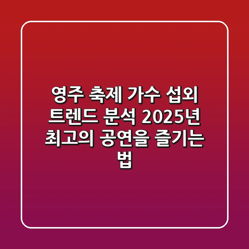 영주 축제 가수 섭외 트렌드 분석: 2025년 최고의 공연을 즐기는 법