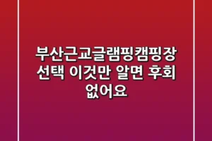 부산근교글램핑캠핑장 선택, 이것만 알면 후회 없어요!