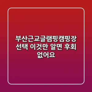 부산근교글램핑캠핑장 선택, 이것만 알면 후회 없어요!
