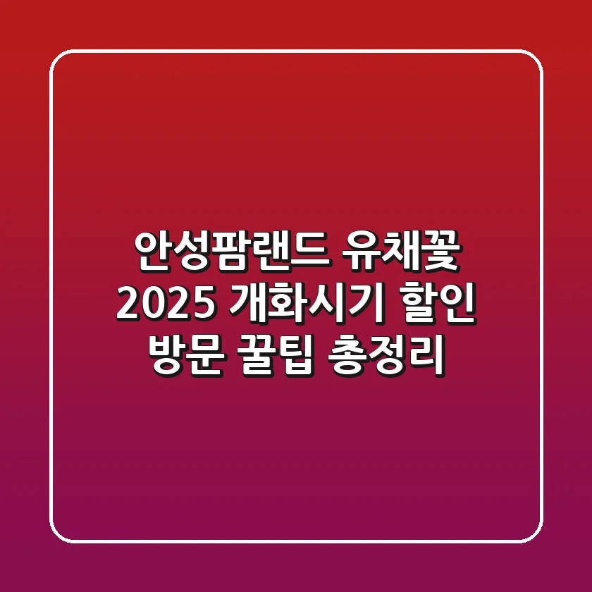 안성팜랜드 유채꽃 2025: 개화시기, 할인, 방문 꿀팁 총정리