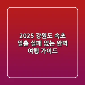 2025 강원도 속초 일출, 실패 없는 완벽 여행 가이드