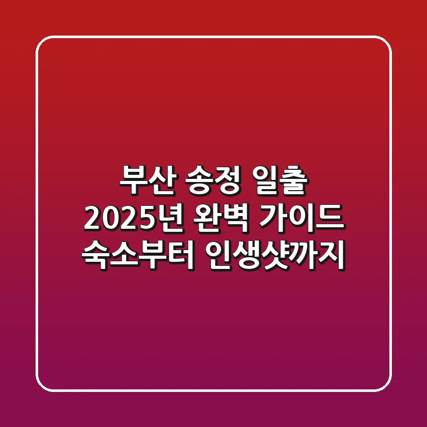 부산 송정 일출, 2025년 완벽 가이드: 숙소부터 인생샷까지!