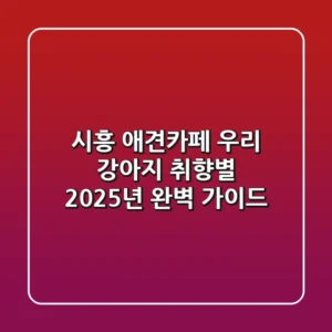 시흥 애견카페, 우리 강아지 취향별 2025년 완벽 가이드!