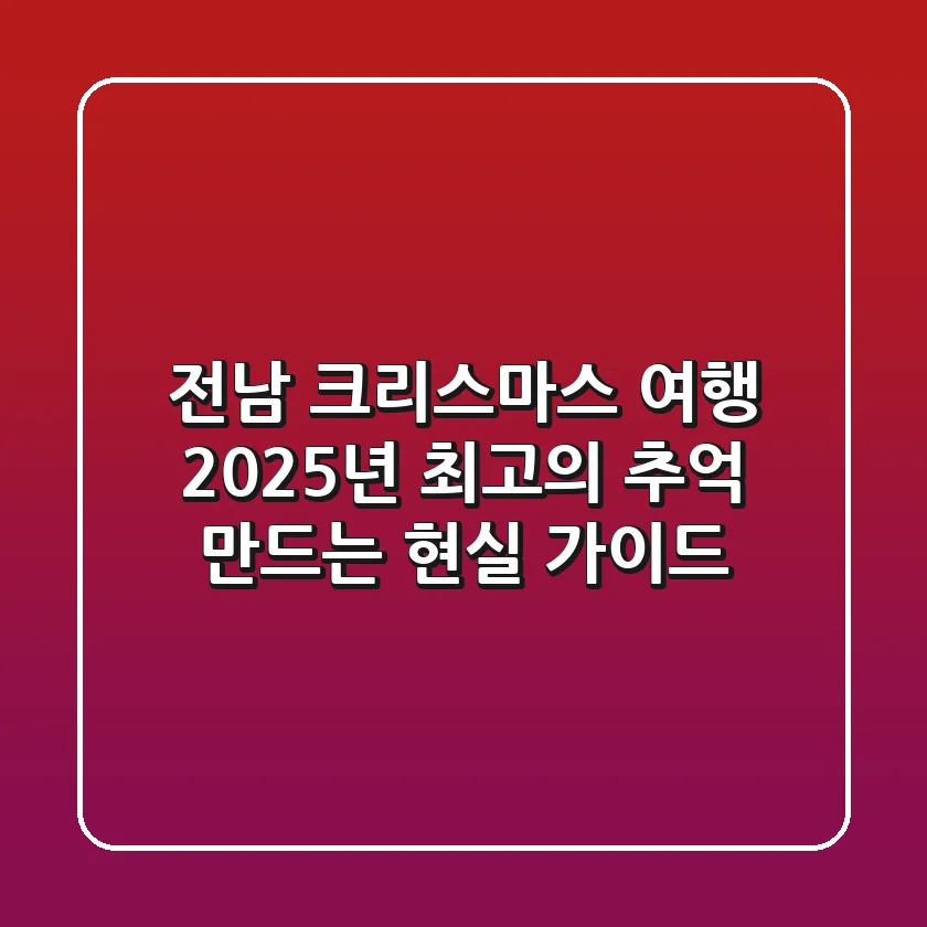 전남 크리스마스 여행, 2025년 최고의 추억 만드는 현실 가이드