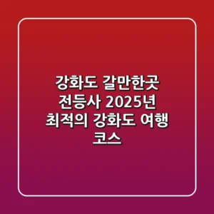 강화도 갈만한곳 전등사: 2025년 최적의 강화도 여행 코스