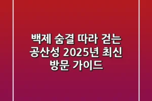 백제 숨결 따라 걷는 공산성, 2025년 최신 방문 가이드