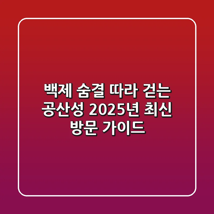 백제 숨결 따라 걷는 공산성, 2025년 최신 방문 가이드