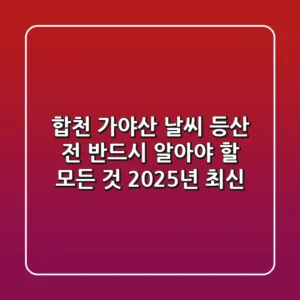 합천 가야산 날씨: 등산 전 반드시 알아야 할 모든 것 (2025년 최신)