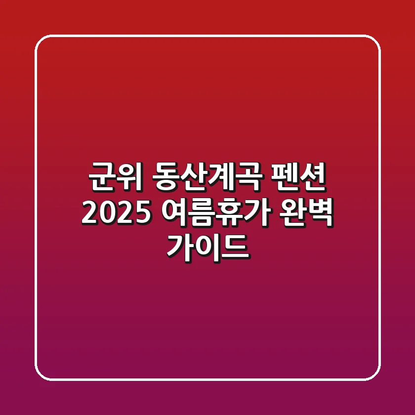 군위 동산계곡 펜션: 2025 여름휴가 완벽 가이드