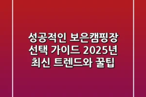 성공적인 보은캠핑장 선택 가이드: 2025년 최신 트렌드와 꿀팁
