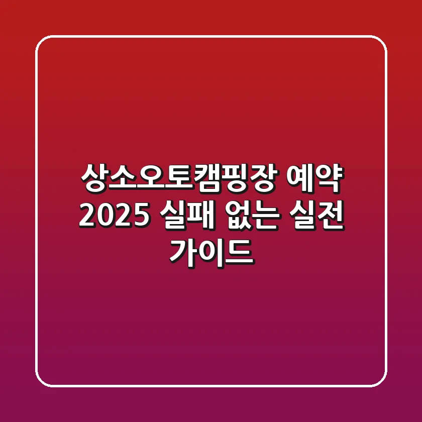 상소오토캠핑장 예약 2025: 실패 없는 실전 가이드