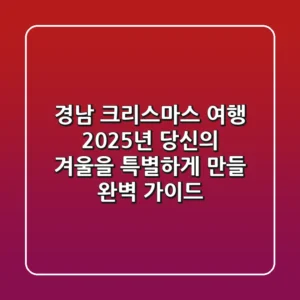 경남 크리스마스 여행, 2025년 당신의 겨울을 특별하게 만들 완벽 가이드