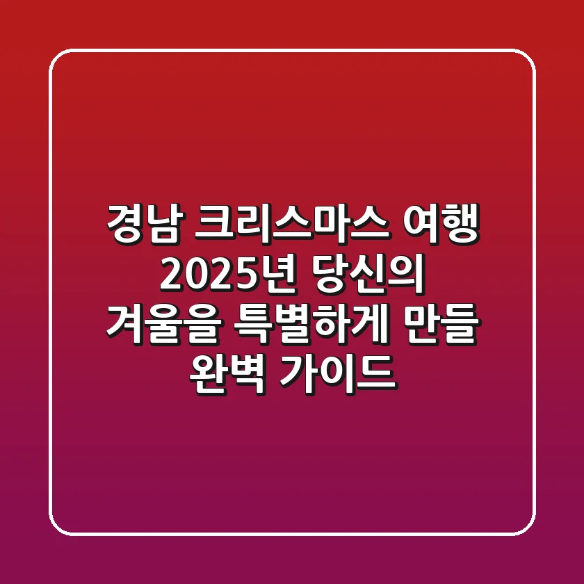 경남 크리스마스 여행, 2025년 당신의 겨울을 특별하게 만들 완벽 가이드