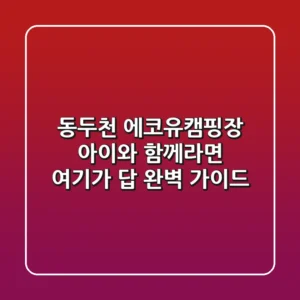 동두천 에코유캠핑장, 아이와 함께라면 여기가 답! 완벽 가이드