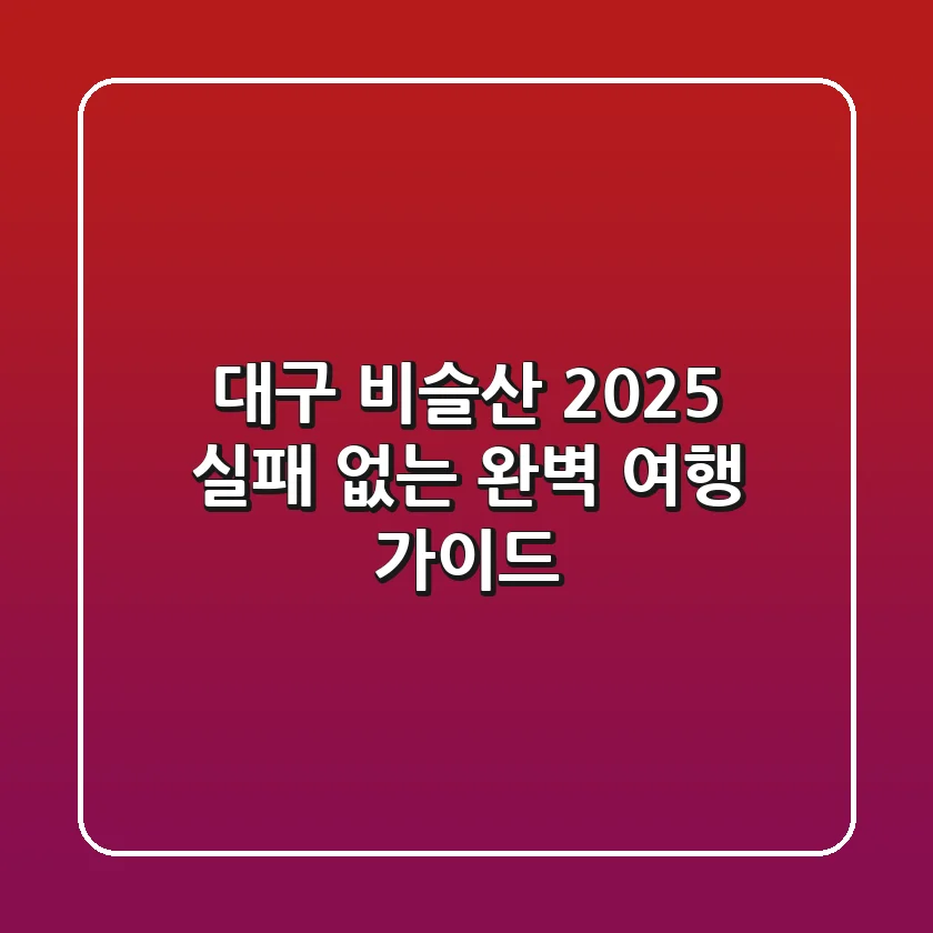 대구 비슬산 2025: 실패 없는 완벽 여행 가이드