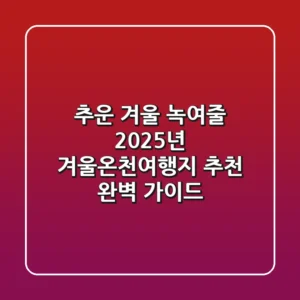 추운 겨울 녹여줄 2025년 겨울온천여행지 추천 & 완벽 가이드