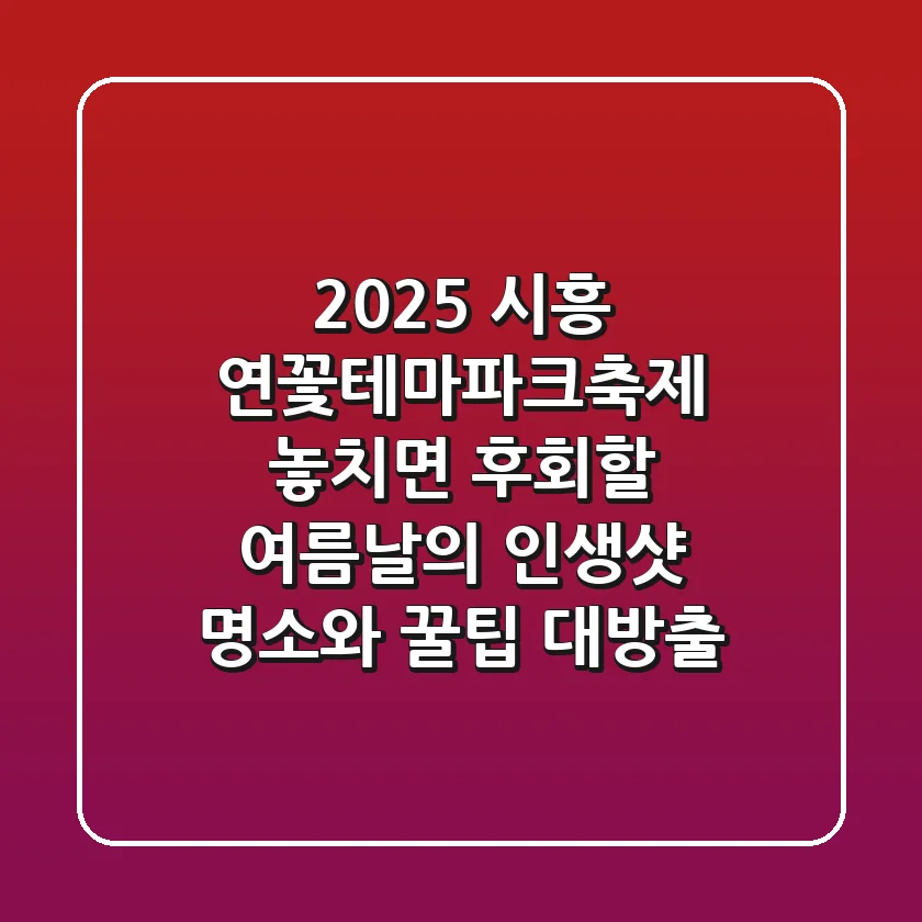 2025 시흥 연꽃테마파크축제: 놓치면 후회할 여름날의 인생샷 명소와 꿀팁 대방출
