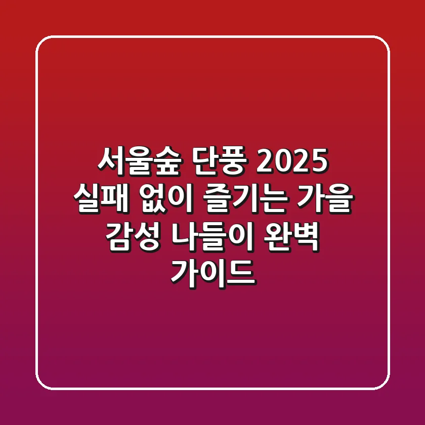 서울숲 단풍 2025: 실패 없이 즐기는 가을 감성 나들이 완벽 가이드
