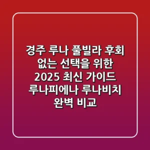 경주 루나 풀빌라: 후회 없는 선택을 위한 2025 최신 가이드 (루나피에나, 루나비치 완벽 비교)
