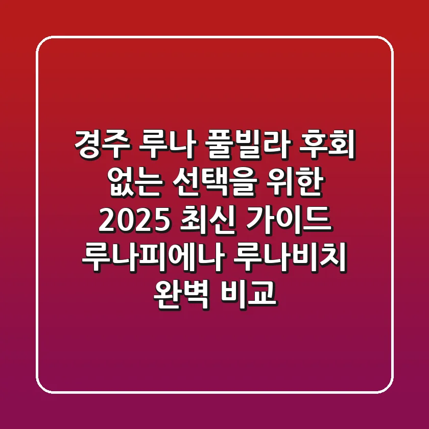 경주 루나 풀빌라: 후회 없는 선택을 위한 2025 최신 가이드 (루나피에나, 루나비치 완벽 비교)